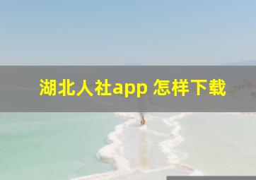 湖北人社app 怎样下载